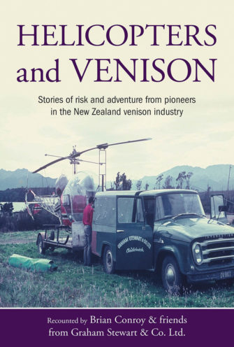 Helicopters And Venison: Stories Of Risk And Adventure From Pioneers In The New Zealand Venison Industry